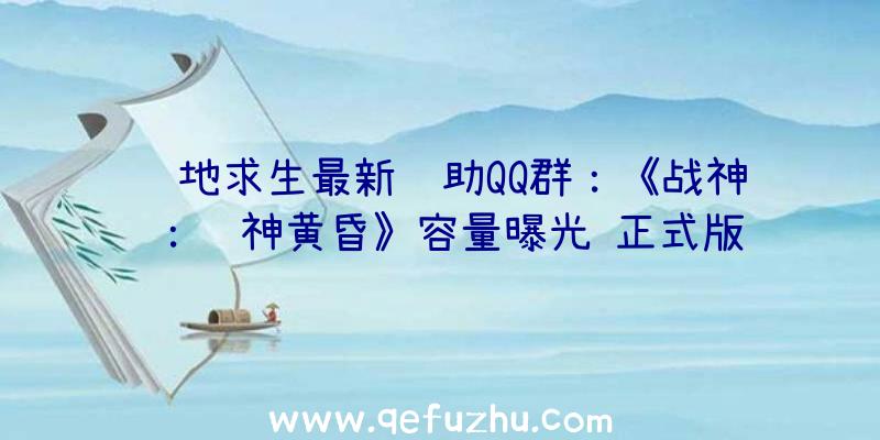 绝地求生最新辅助QQ群：《战神：诸神黄昏》容量曝光